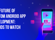 Custom Android App Development: Trends to Watch