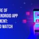 Custom Android App Development: Trends to Watch