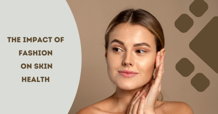 The Impact of Fashion on Skin Health: A Dermatologist’s Perspective