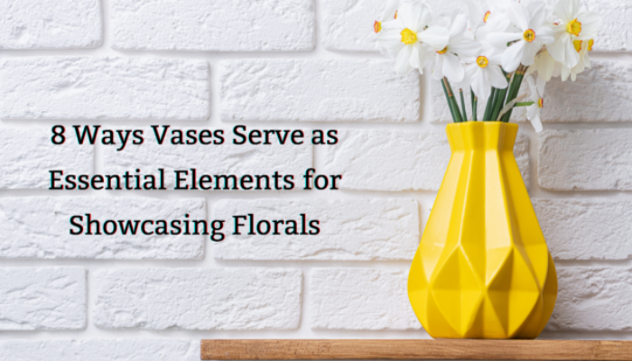 8 Ways Vases Serve as Essential Elements for Showcasing Florals