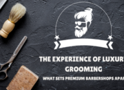 The Experience of Luxury Grooming: What Sets Premium Barber Shops Apart